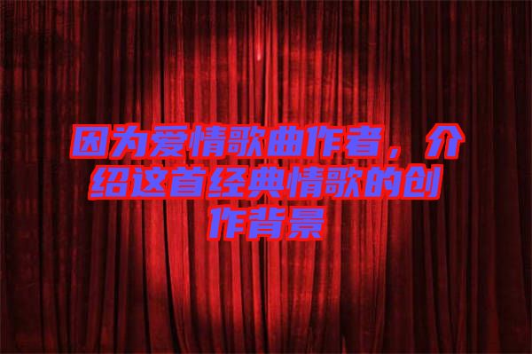 因?yàn)閻?ài)情歌曲作者，介紹這首經(jīng)典情歌的創(chuàng)作背景