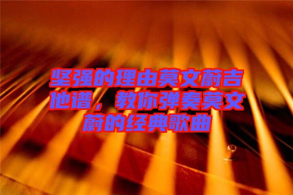 堅(jiān)強(qiáng)的理由莫文蔚吉他譜，教你彈奏莫文蔚的經(jīng)典歌曲
