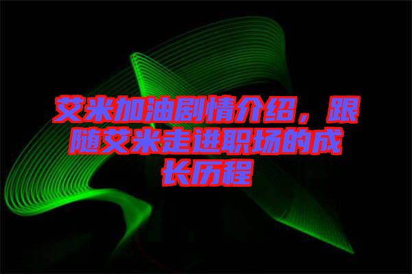 艾米加油劇情介紹，跟隨艾米走進(jìn)職場(chǎng)的成長(zhǎng)歷程