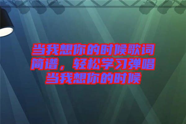 當(dāng)我想你的時候歌詞簡譜，輕松學(xué)習(xí)彈唱當(dāng)我想你的時候