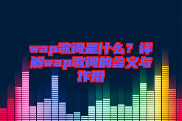 wap歌詞是什么？詳解wap歌詞的含義與作用