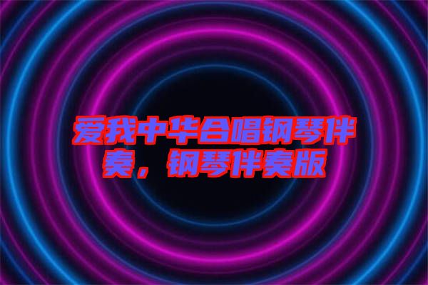 愛(ài)我中華合唱鋼琴伴奏，鋼琴伴奏版