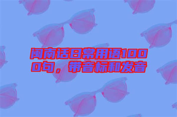 閩南話日常用語(yǔ)1000句，帶音標(biāo)和發(fā)音