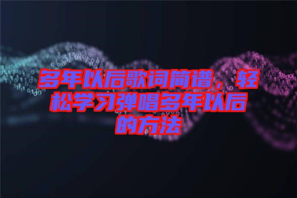 多年以后歌詞簡(jiǎn)譜，輕松學(xué)習(xí)彈唱多年以后的方法