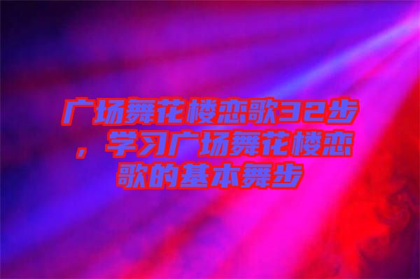 廣場(chǎng)舞花樓戀歌32步，學(xué)習(xí)廣場(chǎng)舞花樓戀歌的基本舞步