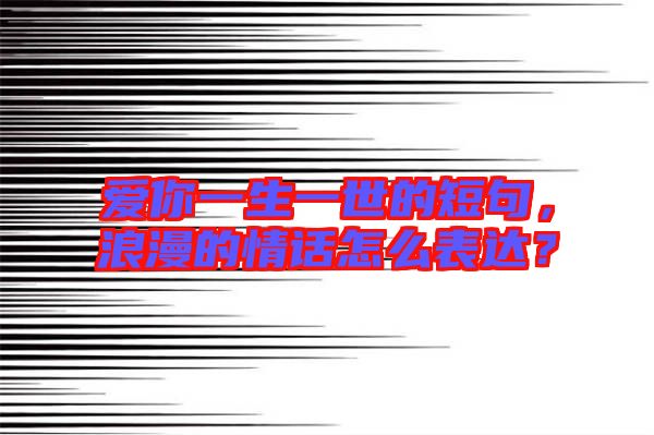 愛你一生一世的短句，浪漫的情話怎么表達(dá)？