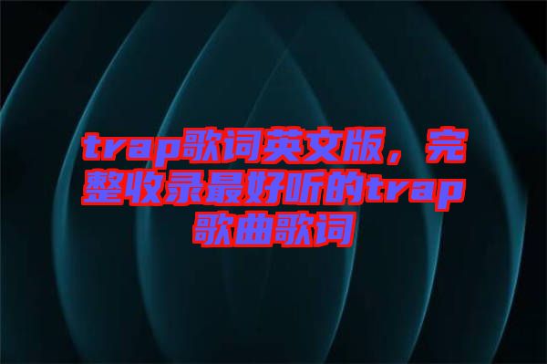 trap歌詞英文版，完整收錄最好聽的trap歌曲歌詞
