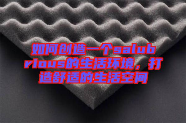 如何創(chuàng)造一個salubrious的生活環(huán)境，打造舒適的生活空間