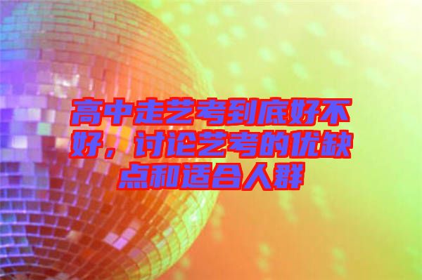 高中走藝考到底好不好，討論藝考的優(yōu)缺點和適合人群