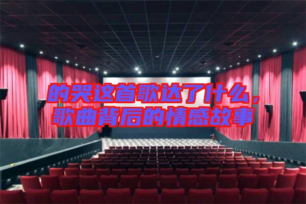 的哭這首歌達了什么，歌曲背后的情感故事