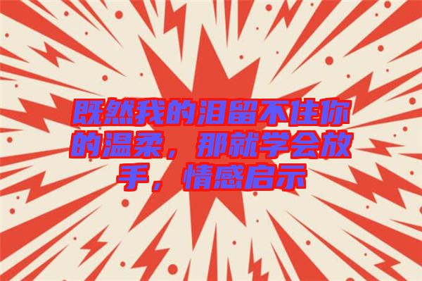 既然我的淚留不住你的溫柔，那就學(xué)會(huì)放手，情感啟示