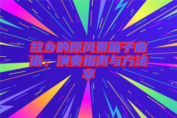 故鄉(xiāng)的原風景笛子曲譜，演奏指南與方法享