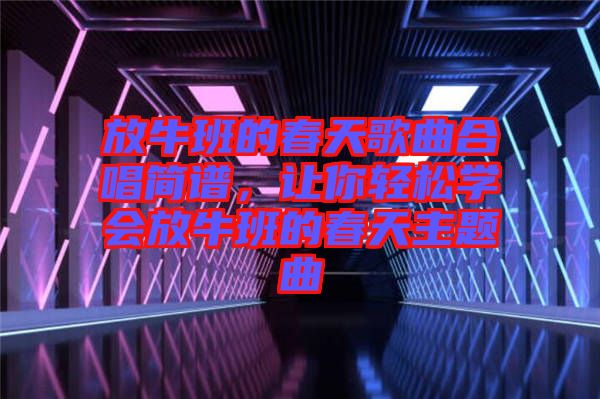 放牛班的春天歌曲合唱簡譜，讓你輕松學(xué)會放牛班的春天主題曲