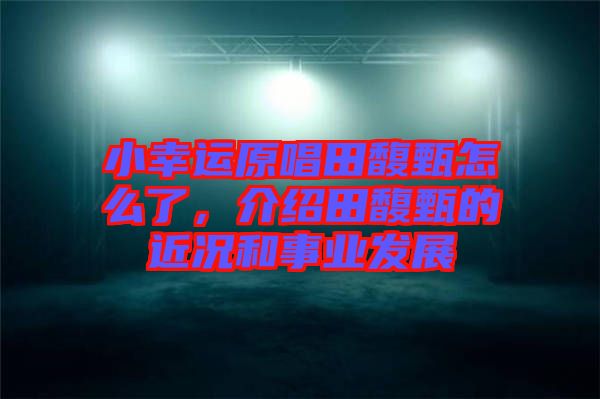 小幸運(yùn)原唱田馥甄怎么了，介紹田馥甄的近況和事業(yè)發(fā)展