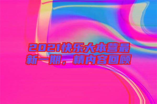 2021快樂(lè)大本營(yíng)最新一期，精內(nèi)容回顧