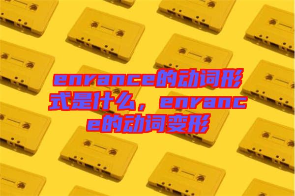 enrance的動(dòng)詞形式是什么，enrance的動(dòng)詞變形