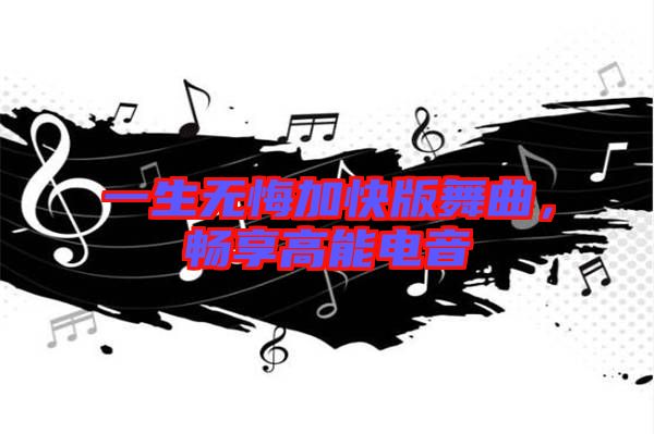 一生無悔加快版舞曲，暢享高能電音
