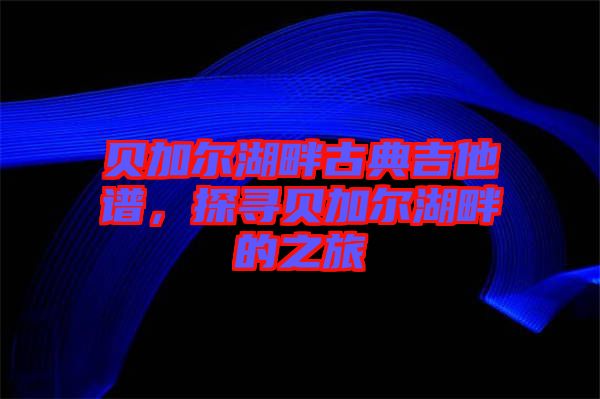 貝加爾湖畔古典吉他譜，探尋貝加爾湖畔的之旅