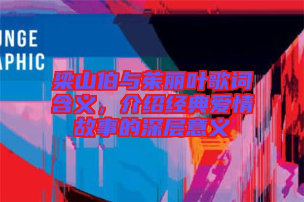 梁山伯與茱麗葉歌詞含義，介紹經(jīng)典愛(ài)情故事的深層意義