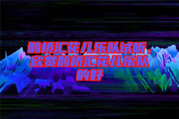 鵲橋匯花兒樂隊(duì)試聽，欣賞鵲橋匯花兒樂隊(duì)的好