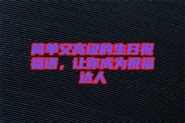 簡(jiǎn)單又高級(jí)的生日祝福語，讓你成為祝福達(dá)人