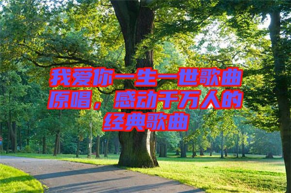 我愛(ài)你一生一世歌曲原唱，感動(dòng)千萬(wàn)人的經(jīng)典歌曲