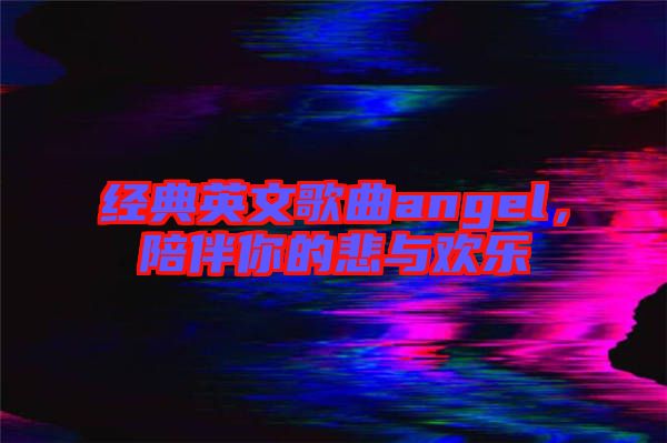 經(jīng)典英文歌曲angel，陪伴你的悲與歡樂(lè)