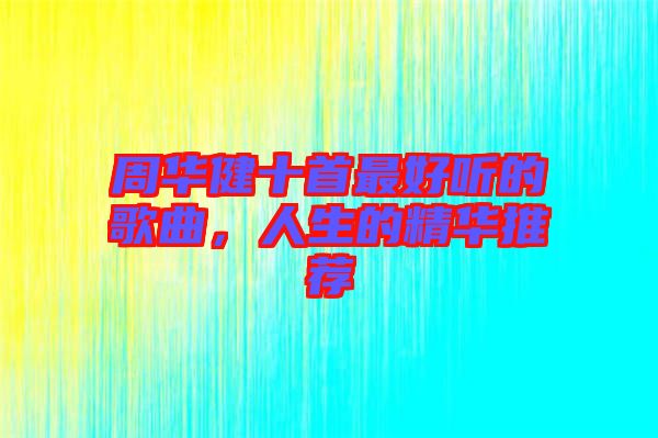 周華健十首最好聽的歌曲，人生的精華推薦