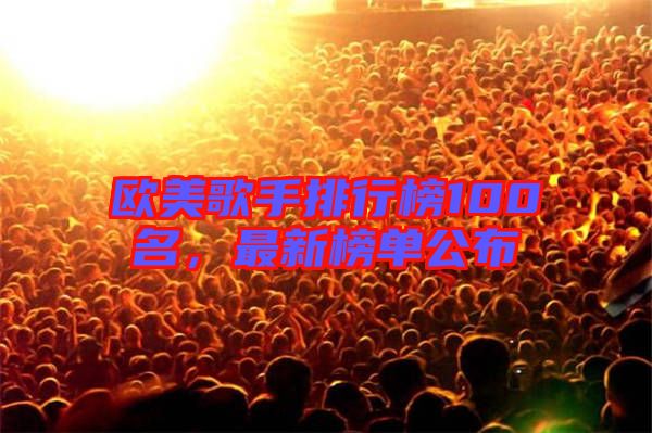 歐美歌手排行榜100名，最新榜單公布