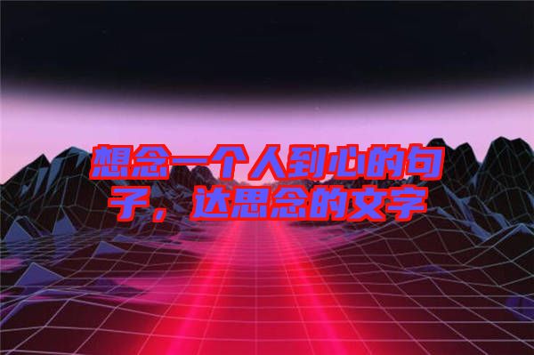想念一個(gè)人到心的句子，達(dá)思念的文字