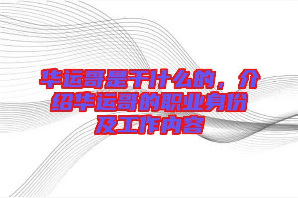 華運(yùn)哥是干什么的，介紹華運(yùn)哥的職業(yè)身份及工作內(nèi)容