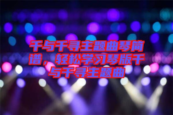 千與千尋主題曲琴簡(jiǎn)譜，輕松學(xué)習(xí)琴版千與千尋主題曲