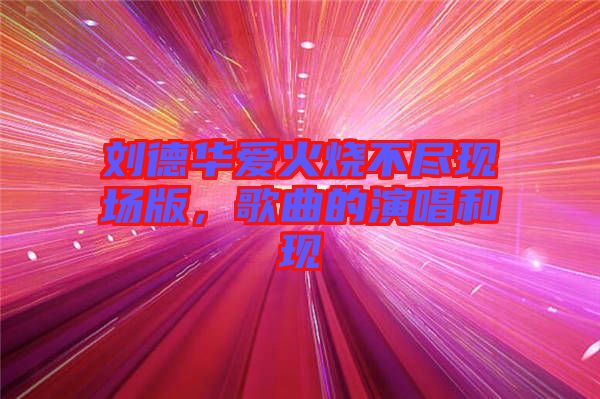 劉德華愛火燒不盡現(xiàn)場版，歌曲的演唱和現(xiàn)