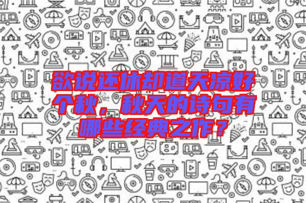 欲說還休卻道天涼好個秋，秋天的詩句有哪些經(jīng)典之作？