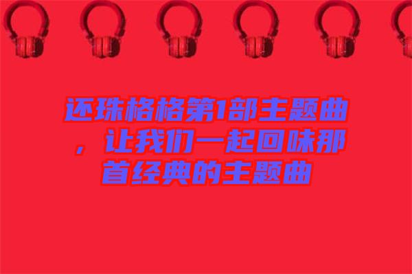 還珠格格第1部主題曲，讓我們一起回味那首經(jīng)典的主題曲
