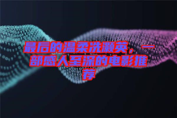 最后的溫柔冼灝英，一部感人至深的電影推薦