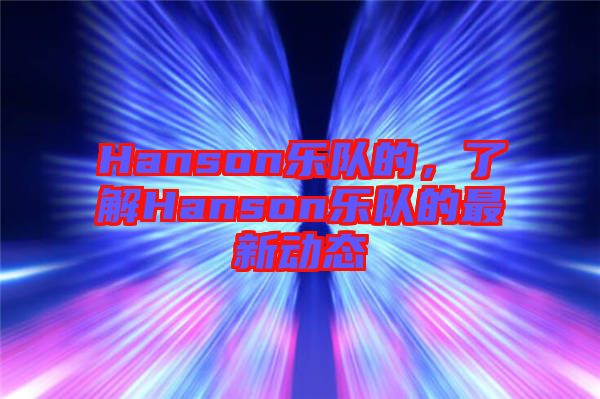 Hanson樂(lè)隊(duì)的，了解Hanson樂(lè)隊(duì)的最新動(dòng)態(tài)