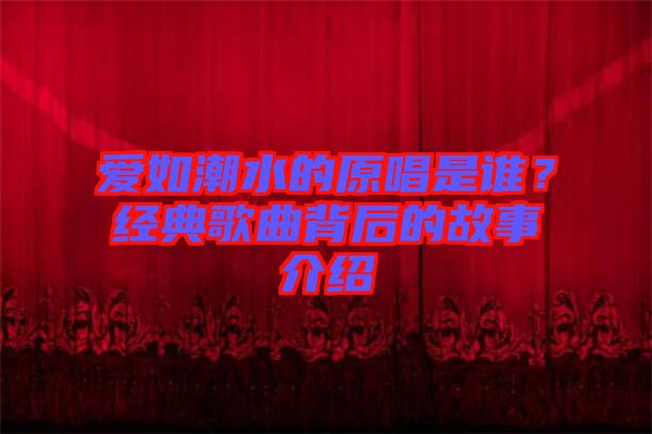 愛如潮水的原唱是誰？經典歌曲背后的故事介紹