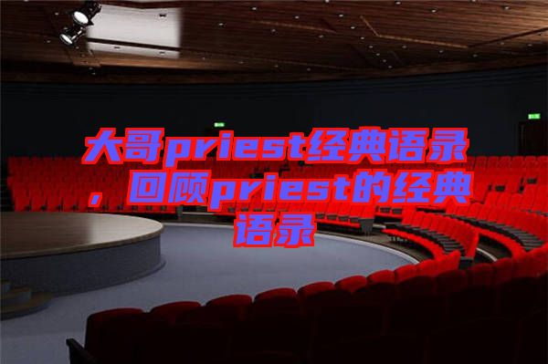 大哥priest經(jīng)典語錄，回顧priest的經(jīng)典語錄