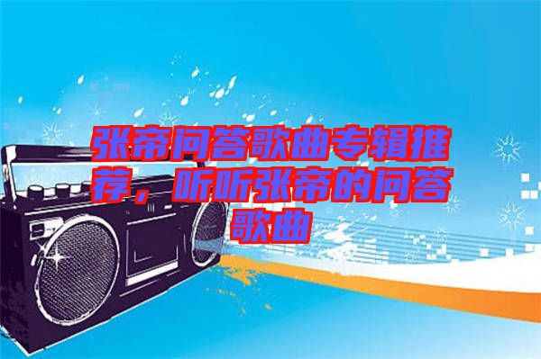 張帝問(wèn)答歌曲專輯推薦，聽(tīng)聽(tīng)張帝的問(wèn)答歌曲