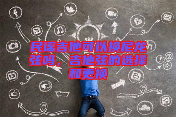民謠吉他可以換尼龍弦嗎，吉他弦的選擇和更換