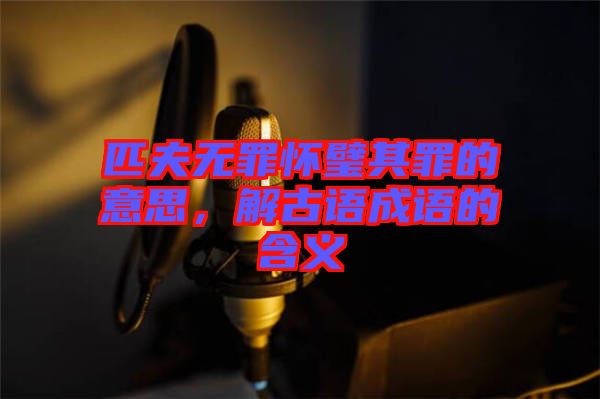 匹夫無罪懷璧其罪的意思，解古語成語的含義