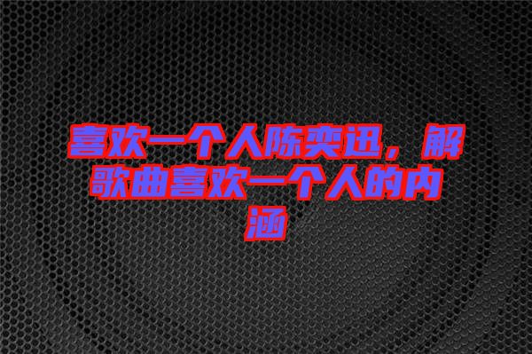 喜歡一個(gè)人陳奕迅，解歌曲喜歡一個(gè)人的內(nèi)涵