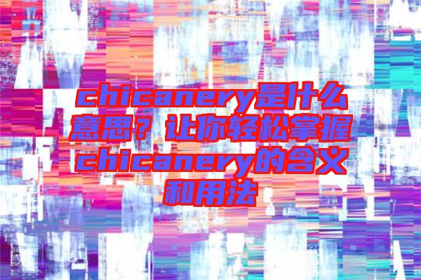 chicanery是什么意思？讓你輕松掌握chicanery的含義和用法