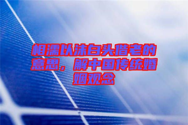 相濡以沫白頭偕老的意思，解中國傳統(tǒng)婚姻觀念