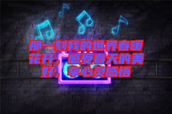 那一刻我的世界春暖花開，感受春天的美好，享心靈感悟