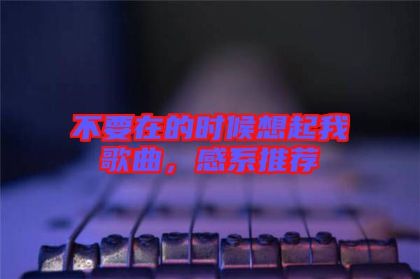 不要在的時(shí)候想起我歌曲，感系推薦