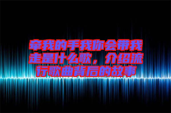 牽我的手我你會帶我走是什么歌，介紹流行歌曲背后的故事