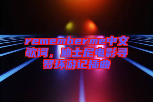 rememberme中文歌詞，迪士尼電影尋夢環(huán)游記插曲