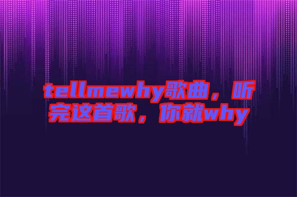 tellmewhy歌曲，聽(tīng)完這首歌，你就why